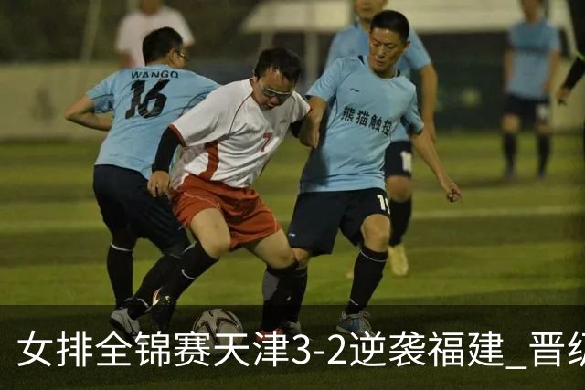 女排全锦赛天津3-2逆袭福建 晋级决赛与江苏争冠